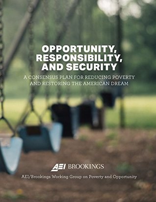 Download Opportunity, Responsibility, and Security: A Consensus Plan for Reducing Poverty and Restoring the American Dream - AEI/Brookings Working Group on Poverty and Opportunity | ePub