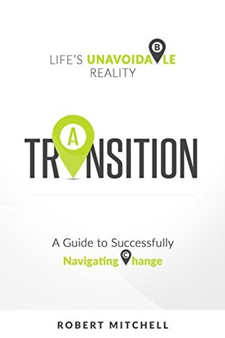 Read Transition: Life's Unavoidable Reality: A Guide to Successfully Navigating Change - Robert Mitchell | ePub