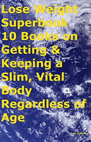 Read Lose Weight Superbook 10 Books on Getting & Keeping a Slim, Vital Body Regardless of Age - Tony Kelbrat file in PDF