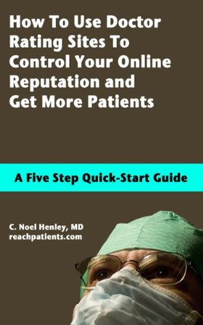 Full Download How To Use Doctor Rating Sites To Control Your Online Reputation and Get More Patients - C. Noel Henley | PDF