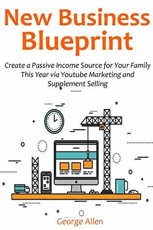 Read Online New Business Blueprint: Create a Passive Income Source for Your Family This Year via Youtube Marketing and Supplement Selling - George Allen file in ePub