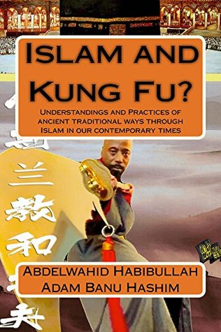 Read Online Islam and Kung Fu?: Understandings and Practices of ancient traditional ways through Islam in our contemporary times - Abdelwahid Habibullah Adam Banu Hashim | PDF