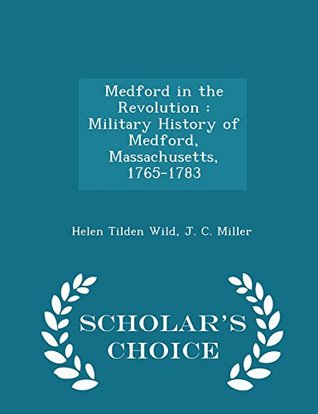 Full Download Medford in the Revolution: Military History of Medford, Massachusetts, 1765-1783 - Scholar's Choice Edition - Helen Tilden Wild | PDF