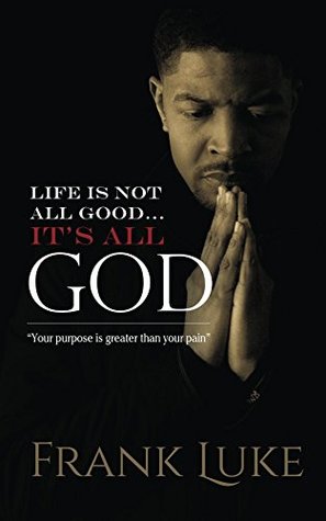 Download Life Is Not All Good It's All God: Your purpose is greater than your pain - Frank Luke file in ePub