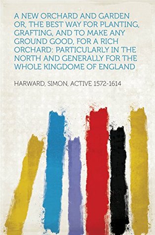 Download A New Orchard And Garden or, The best way for planting, grafting, and to make any ground good, for a rich Orchard: Particularly in the North and generally for the whole kingdome of England - William Lawson | PDF