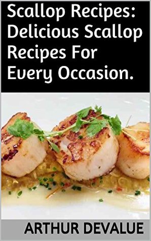 Read Online Scallop Recipes: Delicious Scallop Recipes For Every Occasion. - Arthur Devalue | ePub
