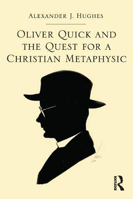 Read Online Oliver Quick and the Quest for a Christian Metaphysic - Alexander J. Hughes | ePub