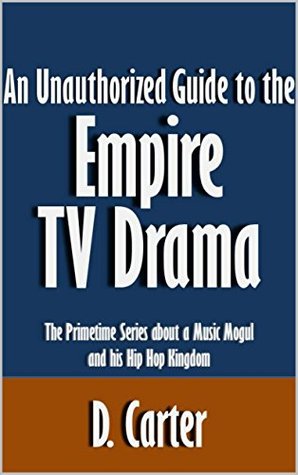 Read An Unauthorized Guide to the Empire TV Drama: The Primetime Series about a Music Mogul and his Hip Hop Kingdom [Article] - D. Carter | ePub