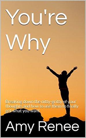 Read You're Why: Breaking down the nitty-gritty of your thoughts and how to use them to finally get what you want - Amy Renee file in PDF
