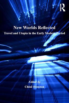Read Online New Worlds Reflected: Travel and Utopia in the Early Modern Period - Chloe Houston file in PDF