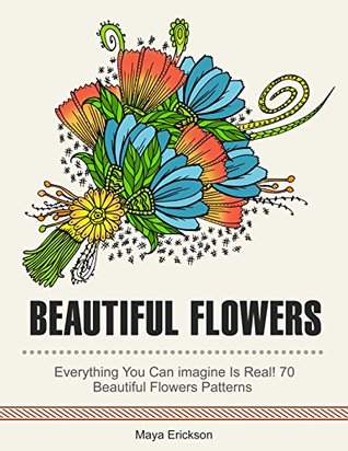 Read Online Beautiful Flowers: Everything you can Imagine Is Real! 70 Beautiful Flowers Patterns (Beautiful Flowers, Flower Designs, floral patterns) - Maya Erickson | PDF