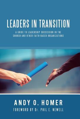Full Download Leaders in Transition: A Guide to Leadership Succession in the Church and Other Faith-Based Organizations - Andy O Homer | ePub