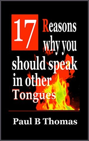Full Download 17 Reasons why you Should Speak In Other Tongues - Paul B. Thomas file in PDF