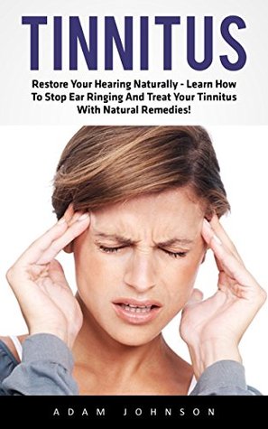 Download Tinnitus: Restore Your Hearing Naturally - Learn How To Stop Ear Ringing And Treat Your Tinnitus With Natural Remedies! (Tinnitus Miracle, Tinnitus Cure, Hearing Loss) - Adam Johnson | ePub