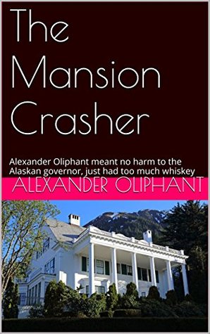 Full Download The Mansion Crasher: Alexander Oliphant meant no harm to the Alaskan governor, just had too much whiskey - Alexander Oliphant file in ePub