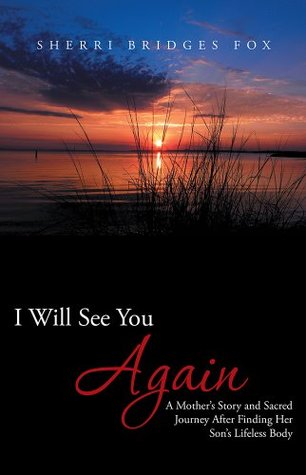 Read Online I Will See You Again: A Mother's Story and Sacred Journey After Finding Her Son's Lifeless Body - Sherri Bridges Fox file in ePub
