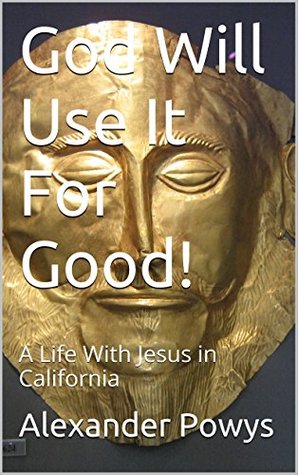 Full Download God Will Use It For Good!: A Life With Jesus in California - Alexander Powys file in ePub