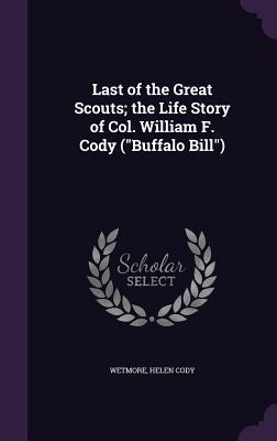 Read Online Last of the Great Scouts; The Life Story of Col. William F. Cody (Buffalo Bill) - Helen Cody Wetmore | ePub