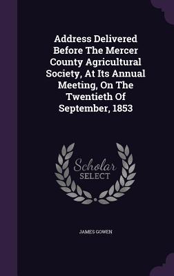 Read Address Delivered Before the Mercer County Agricultural Society, at Its Annual Meeting, on the Twentieth of September, 1853 - James Gowen file in PDF