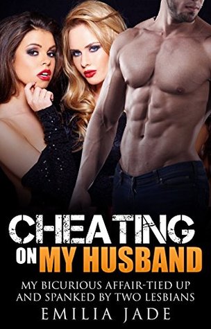 Read Cheating on My Husband: My Bicurious Affair: Tied up and Spanked by Two Lesbians - Emilia Jade | PDF