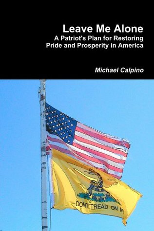 Read Online Leave Me Alone: A Patriot's Plan to Restore Pride and Prosperity in America - Michael Calpino file in ePub
