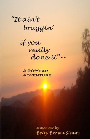 Full Download It Ain't Braggin' If You Really Done It: A 90-Year Adventure - Betty B Simm file in ePub
