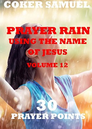 Full Download PRAYER RAIN 30 PRAYER POINTS (USING THE NAME OF JESUS Book 12) - Coker Samuel | PDF