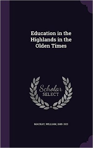 Download Education in the Highlands in the Olden Times - William Mackay file in ePub