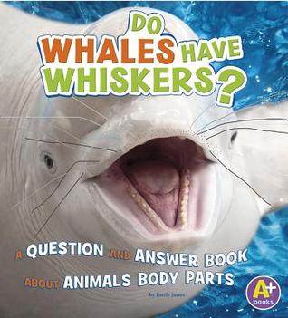 Full Download Do Whales Have Whiskers?: A Question and Answer Book about Animal Body Parts - Emily James | PDF