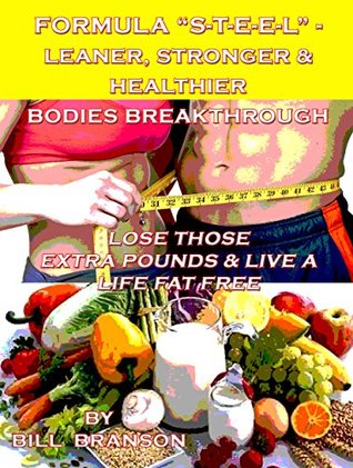 Full Download Formula S-T-E-E-L - Leaner, Stronger & Healthier Bodies Breakthrough: Lose Those Extra Pounds & Live A Life Fat Free - Bill Branson | ePub