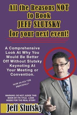 Read All The Reasons NOT to Book Jeff Slutsky For Your Next Event: A Comprehensive Look At Why You Would Be Better Off Without Slutsky Keynoting At Your Meeting or Convention. - Jeff Slutsky file in ePub