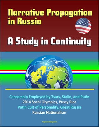 Read Narrative Propagation in Russia: A Study in Continuity - Censorship Employed by Tsars, Stalin, and Putin, 2014 Sochi Olympics, Pussy Riot, Putin Cult of Personality, Great Russia, Russian Nationalism - Progressive Management | ePub