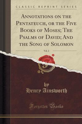 Full Download Annotations on the Pentateuch, or the Five Books of Moses; The Psalms of David; And the Song of Solomon, Vol. 2 (Classic Reprint) - Henry Ainsworth file in ePub