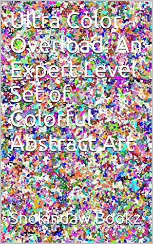 Read Ultra Color Overload: An Expert Level Set of Colorful Abstract Art (New Color Books Book 1) - Shokindaw Bookz file in PDF