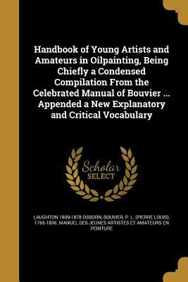 Download Handbook of Young Artists and Amateurs in Oilpainting, Being Chiefly a Condensed Compilation from the Celebrated Manual of Bouvier  Appended a New Explanatory and Critical Vocabulary - Laughton Osborn | PDF