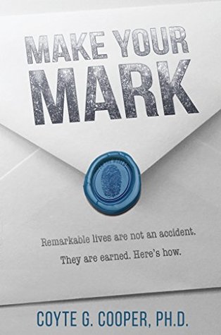 Read Online Make Your Mark: Remarkable Lives Are Not An Accident. They Are Earned. Here's How. - Coyte Cooper | PDF