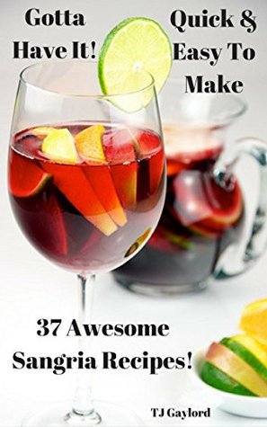 Full Download Gotta Have It Quick & Easy To Make 37 Awesome Sangria Recipes! - T.J. Gaylord file in PDF