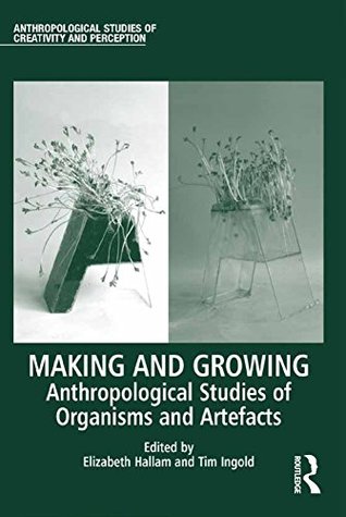 Full Download Making and Growing: Anthropological Studies of Organisms and Artefacts (Anthropological Studies of Creativity and Perception) - Elizabeth Hallam | ePub