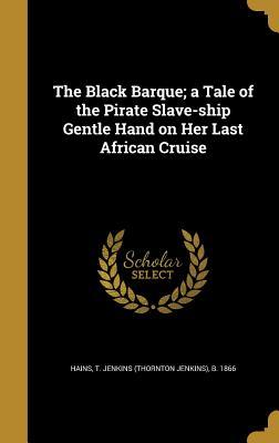 Read The Black Barque; A Tale of the Pirate Slave-Ship Gentle Hand on Her Last African Cruise - T Jenkins (Thornton Jenkins) B Hains | ePub