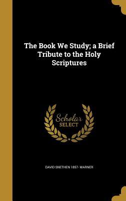 Read The Book We Study; A Brief Tribute to the Holy Scriptures - David Snethen Warner file in PDF