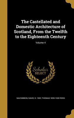 Read The Castellated and Domestic Architecture of Scotland, from the Twelfth to the Eighteenth Century; Volume 4 - David MacGibbon | ePub
