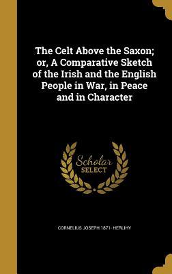 Read The Celt Above the Saxon; Or, a Comparative Sketch of the Irish and the English People in War, in Peace and in Character - Cornelius Joseph Herlihy file in ePub