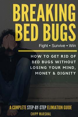 Full Download Breaking Bed Bugs: How to Get Rid of Bed Bugs without Losing Your Mind, Money & Dignity - Chipp Marshal file in PDF
