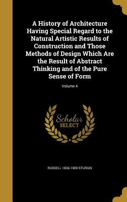 Read Online A History of Architecture Having Special Regard to the Natural Artistic Results of Construction and Those Methods of Design Which Are the Result of Abstract Thinking and of the Pure Sense of Form; Volume 4 - Russell Sturgis file in ePub
