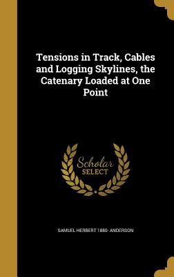 Download Tensions in Track, Cables and Logging Skylines, the Catenary Loaded at One Point - Samuel Herbert 1880- [From Ol Anderson file in ePub