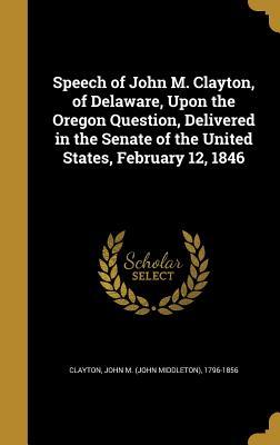 Full Download Speech of John M. Clayton, of Delaware, Upon the Oregon Question, Delivered in the Senate of the United States, February 12, 1846 - John M. Clayton | PDF
