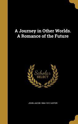 Full Download A Journey in Other Worlds. a Romance of the Future - John Jacob Astor file in PDF
