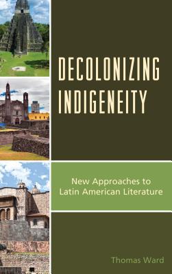 Read Decolonizing Indigeneity: New Approaches to Latin American Literature - Thomas Ward file in PDF