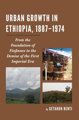 Read Online Urban Growth in Ethiopia, 1887-1974: From the Foundation of Finfinnee to the Demise of the First Imperial Era - Getahun Benti | ePub