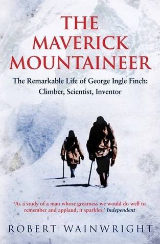 Download The Maverick Mountaineer: The Remarkable Life of George Ingle Finch - Climber, Scientist, Inventor - Robert Wainwright file in PDF